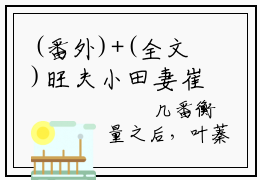 (番外)+(全文)旺夫小田妻崔维桢小说免费下载阅读_(旺夫小田妻崔维桢)叶蓁蓁崔维桢最新章节列表_笔趣阁（叶蓁蓁崔维桢）