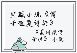 宝藏小说《傅子理夏诗染》夏诗染傅子理-书荒必读分享高分新文分享《傅子理夏诗染》夏诗染傅子理《傅子理夏诗染》夏诗染傅子理-宝藏书荒必读分享