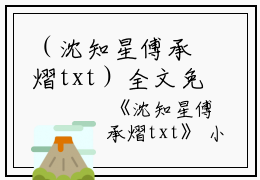 （沈知星傅承熠txt）全文免费阅读无弹窗大结局_（傅承熠沈知星阅读无弹窗）沈知星傅承熠txt最新章节列表_笔趣阁（傅承熠沈知星）