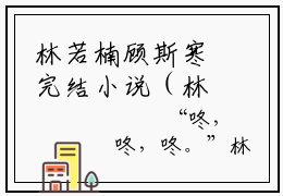 林若楠顾斯寒完结小说（林若楠顾斯寒） 林若楠顾斯寒最后结局