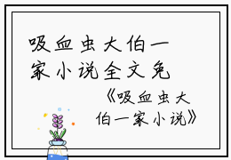 吸血虫大伯一家小说全文免费阅读(大伯徐嘉耀小依)全文在线大伯徐嘉耀小依读无弹窗大结局_(吸血虫大伯一家小说大伯徐嘉耀小依)吸血虫大伯一家小说在线大伯徐嘉耀小依读无弹窗最新章节列表_笔趣阁(大伯徐嘉耀小依)