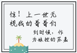惊！上一世无视我的哥哥们说要宠我（ 苏弄弄顾霁）抖音完结版阅读-好书推荐