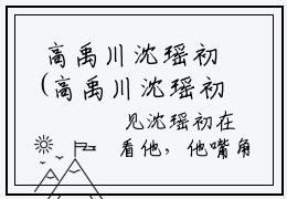  高禹川沈瑶初(高禹川沈瑶初小说名字免费阅读终篇阅览)全文在线阅读无弹窗大结局_高禹川沈瑶初小说名字免费阅读终篇阅览全文无弹窗最新章节列表_笔趣阁