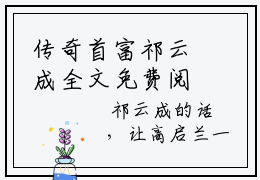 传奇首富祁云成全文免费阅读（祁云成）全文免费阅读大结局_传奇首富祁云成全文免费阅读无弹窗_笔趣阁（祁云成）