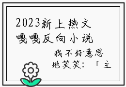 2023新上热文嘎嘎反向小说在线萧筱赵翀芳芳读-嘎嘎反向小说叫萧筱赵翀芳芳的