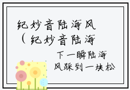 纪妙音陆海风（纪妙音陆海风小说）全文免费阅读无弹窗大结局_（纪妙音陆海风无弹窗）