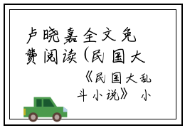 卢晓嘉全文免费阅读(民国大乱斗小说)全文免费卢晓嘉读无弹窗大结局_ 民国大乱斗小说卢晓嘉全文免费卢晓嘉读最新章节列表_笔趣阁（民国大乱斗小说）