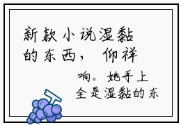 新款小说湿黏的东西， 仰祥祎夏朗敖全文无弹窗阅读