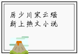 厉少川宋云瑶新上热文小说讲的是什么-厉少川宋云瑶在线阅读