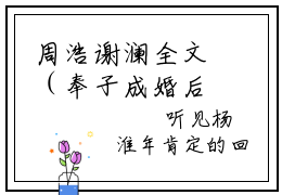 周浩谢澜全文（奉子成婚后日久生情）全文免费阅读无弹窗大结局_奉子成婚后日久生情免费最新章节列表_笔趣阁