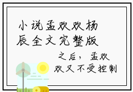 小说孟欢欢杨辰全文完整版 （孟欢欢杨辰）免费阅读