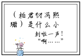 （柏君衍冯熙珊）是什么小说_主角是（柏君衍冯熙珊）的小说（柏君衍冯熙珊）最新章节列表_笔趣阁