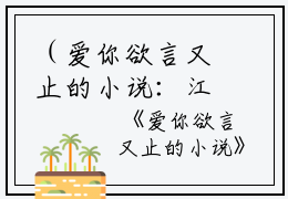 （爱你欲言又止的小说：江柚明淮）全文免费阅读无弹窗大结局_（江柚明淮阅读无弹窗）爱你欲言又止的小说：江柚明淮最新章节列表_笔趣阁（江柚明淮）