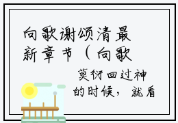 向歌谢颂清最新章节（向歌谢颂清）小说推荐阅读-新书向歌谢颂清精彩阅读