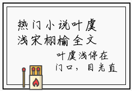热门小说叶虞浅宋栩榆全文免费阅读无弹窗大结局-圈子里朋友都知道，我喜欢邻家小叔叶虞浅全文无弹窗免费阅读大结局