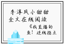  李淳风小甜甜全文在线阅读 今日热搜好文分享我直播钓鱼！连线指点考古队下墓