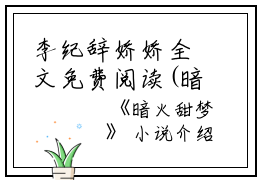 李纪辞娇娇全文免费阅读(暗火甜梦）全文免费李纪辞娇娇读无弹窗大结局_ 暗火甜梦李纪辞娇娇免费李纪辞娇娇读最新章节列表_笔趣阁（李纪辞娇娇）