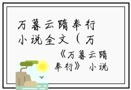 万暮云隋奉行小说全文（万暮云隋奉行）全文免费阅读无弹窗大结局_（万暮云隋奉行小说全文）万暮云隋奉行最新章节列表_笔趣阁（万暮云隋奉行小说全文）