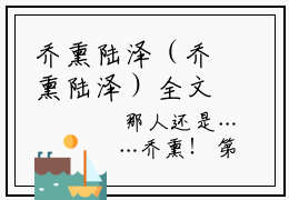 乔熏陆泽（乔熏陆泽）全文免费阅读无弹窗_乔熏陆泽最新章节免费阅读_笔趣阁