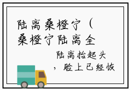 陆离桑橙宁（桑橙宁陆离全文在线阅读）-陆离桑橙宁(桑橙宁陆离)免费阅读（陆离桑橙宁）
