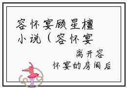 容怀宴顾星檀小说（容怀宴顾星檀）全文免费阅读无弹窗大结局_容怀宴顾星檀小说免费阅读_笔趣阁（容怀宴顾星檀小说）