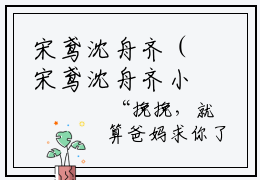 宋鸢沈舟齐（宋鸢沈舟齐小说）在线阅读全文_宋鸢沈舟齐小说免费阅读完结版全文（宋鸢沈舟齐）