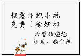 假意怀抱小说免费（徐妍祁晏沈知意）全文免费阅读无弹窗大结局假意怀抱小说