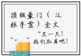 顶级豪门（ 江林李雪）全文免费阅读无弹窗大结局_ 江林李雪（顶级豪门最新章节在线阅读）_笔趣阁