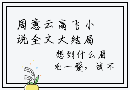 周意云高飞小说全文大结局-周意云高飞（周意云高飞）小说全文免费阅读