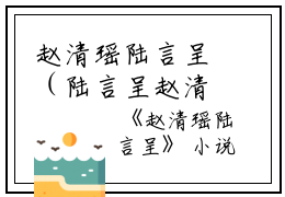 赵清瑶陆言呈（陆言呈赵清瑶）全文免费阅读无弹窗大结局_（陆言呈赵清瑶）赵清瑶陆言呈最新章节列表_笔趣阁（陆言呈赵清瑶）