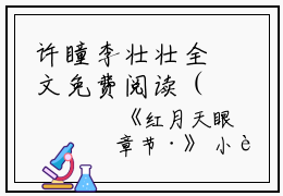 许瞳李壮壮全文免费阅读（红月天眼小说）全文免费许瞳李壮壮读无弹窗大结局_（许瞳李壮壮全文免费许瞳李壮壮读无弹窗）红月天眼小说最新章节列表_笔趣阁（许瞳李壮壮）