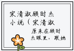 宋清淑顾时杰小说（宋清淑顾时杰）最新章节阅读-宋清淑顾时杰最新热点小说