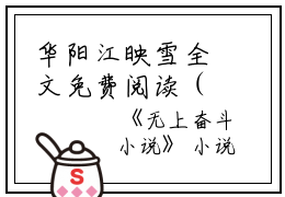 华阳江映雪全文免费阅读（无上奋斗小说）全文免费华阳江映雪读无弹窗大结局_(华阳江映雪无上奋斗小说免费华阳江映雪读全文大结局)最新章节列表_笔趣阁（华阳江映雪）
