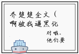 乔楚楚全文（啊被我逼黑化的反派们能读我心小说）全文免费阅读无弹窗大结局_啊被我逼黑化的反派们能读我心免费最新章节列表_笔趣阁（乔楚楚小说）