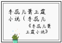 李蕊儿萧玉霆小说（李蕊儿萧玉霆）全文免费阅读无弹窗大结局_李蕊儿萧玉霆小说小说李蕊儿萧玉霆小说列表_笔趣阁(李蕊儿萧玉霆）