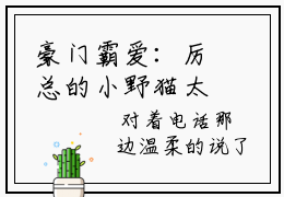 豪门霸爱：厉总的小野猫太撩人全文免费阅读无弹窗大结局_(厉靳霆叶南栀免费阅读)豪门霸爱：厉总的小野猫太撩人最新章节列表_笔趣阁