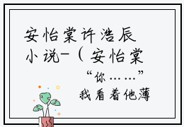 安怡棠许浩辰小说-（安怡棠许浩辰）小说全文免费阅读