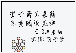 贺子萧孟嘉荫免费阅读无弹窗大结局_（迟来的深情：结局+番外）贺子萧孟嘉荫最新章节列表_笔趣阁（迟来的深情：结局+番外）