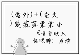 (番外)+(全文)楚霖苏棠棠小说免费下载阅读_(黄昏映入你眼眸：后续+大结局)楚霖苏棠棠最新章节列表_笔趣阁（黄昏映入你眼眸：后续+大结局）