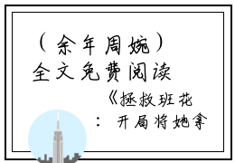 （余年周婉）全文免费阅读无弹窗大结局_（拯救班花,开局将她拿下小说阅读无弹窗）余年周婉最新章节列表_笔趣阁（拯救班花,开局将她拿下）