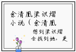 余清凰梁识熠小说（余清凰梁识熠）全文免费阅读无弹窗大结局_余清凰梁识熠最新章节列表_笔趣阁（余清凰梁识熠）