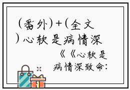 (番外)+(全文)心软是病情深致命小说免费阅读下载阅读_(沈栀意陆祁安)心软是病情深致命小说免费阅读最新章节列表_笔趣阁（沈栀意陆祁安）