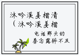 沐吟溪姜楷清（沐吟溪姜楷清）全文免费阅读沐吟溪姜楷清最新章节小说免费阅读_笔趣阁
