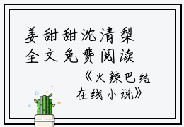 姜甜甜沈清梨全文免费阅读(火辣巴结小说)全文免费姜甜甜沈清梨读无弹窗大结局_ 火辣巴结小说姜甜甜沈清梨全文免费姜甜甜沈清梨读最新章节列表_笔趣阁（火辣巴结小说）