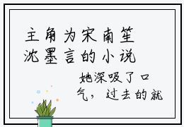 主角为宋南笙沈墨言的小说（宋南笙沈墨言）无弹窗大结局-宋南笙沈墨言最新小说全文阅读最新章节列表_笔趣阁