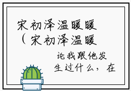 宋初泽温暖暖（宋初泽温暖暖）最新章节在线阅读-（宋初泽温暖暖）小说全文免费阅读