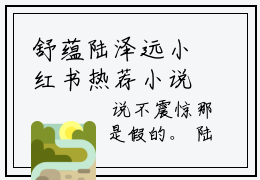 舒蕴陆泽远小红书热荐小说-舒蕴陆泽远女生爱看的小说全集资源