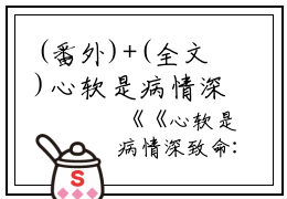 (番外)+(全文)心软是病情深致命：心软是病情深致命+免费下载阅读_(沈栀意陆祁安)心软是病情深致命：心软是病情深致命最新章节列表_笔趣阁（沈栀意陆祁安）