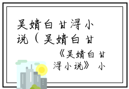 吴婧白甘浔小说（吴婧白甘浔)全文免费阅读无弹窗大结局_吴婧白甘浔小说全文免费阅读_笔趣阁（吴婧白甘浔）
