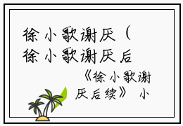 徐小歌谢厌（徐小歌谢厌后续）全文免费阅读无弹窗大结局_（徐小歌谢厌后续）徐小歌谢厌后续最新章节列表笔趣阁（徐小歌谢厌后续）